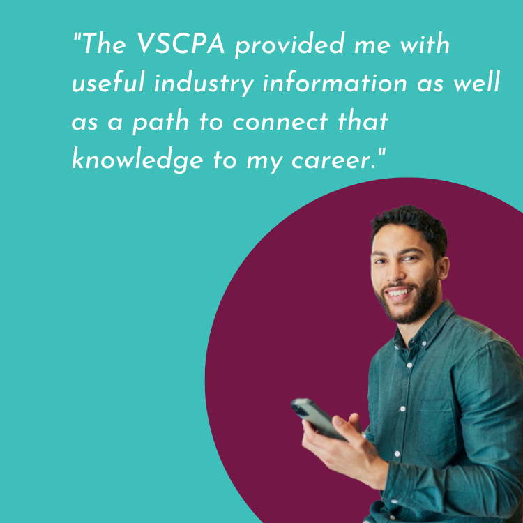 VSCPA Member Quote: "The VSCPA provided me with useful industry information as well as a path to connect that knowledge to my career."